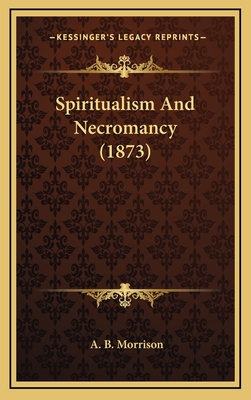Spiritualism and Necromancy (1873) - Morrison, A B