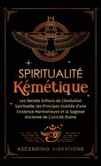 Spiritualit? K?m?tique: Les Secrets Enfouis de L'?volution Spirituelle, les Principes Oubli?s d'une Existence Harmonieuse et la Sagesse Ancienne de L'unicit? Divine