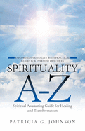 Spirituality A-Z: Spiritual Awakening Guide for Healing and Transformation Exploring Spirituality with Practical Guides for Everyday