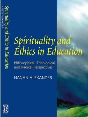 Spirituality and Ethics in Education: Philosophical, Theological, & Radical Perspectives - Alexander, Hanan a