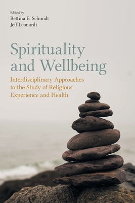 Spirituality and Wellbeing: Interdisciplinary Approaches to the Study of Religious Experience and Health - Schmidt, Bettina E (Editor), and Jeff, Leonardi (Editor)
