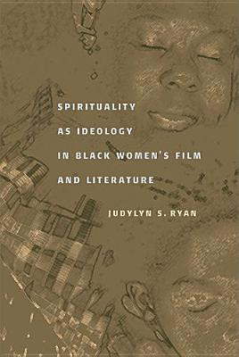 Spirituality as Ideology in Black Women's Film and Literature - Ryan, Judylyn S, Dr.