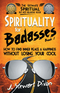 Spirituality for Badasses: How to find inner peace and happiness without losing your cool