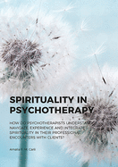 Spirituality in Psychotherapy: How Do Psychotherapists Understand, Navigate, Experience and Integrate Spirituality in Their Professional Encounters with Clients?