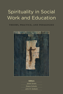 Spirituality in Social Work and Education: Theory, Practice, and Pedagogies - Groen, Janet (Editor), and Coholic, Diana (Editor), and Graham, John R, PhD (Editor)