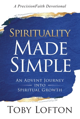 Spirituality Made Simple: An Advent Journey Into Spiritual Growth (A PrecisionFaith Devotional) - Lofton, Toby