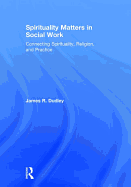 Spirituality Matters in Social Work: Connecting Spirituality, Religion, and Practice