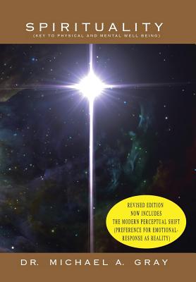 Spirituality: Part 1- Key to Physical and Mental Well-Being & Part 2- The Modern Perceptual Shift (Preference for Emotional Responses as Reality) - Gray, Michael, Dr.