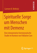 Spirituelle Sorge Um Menschen Mit Demenz: Eine Interpretative Hermeneutische Studie Im Kontext Von Palliative Care