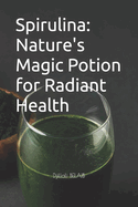 Spirulina: Nature's Magic Potion for Radiant Health