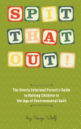 Spit That Out!: The Overly Informed Parent's Guide to Raising Children in the Age of Environmental Guilt