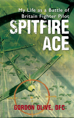 Spitfire Ace: My Life as a Battle of Britain Fighter Pilot - Olive, Gordon, and Newton, Dennis (Editor)