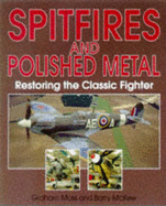 Spitfires and Polished Metal: Restoring the Classic Fighter - McKee, Barry (Photographer), and Moss, Graham
