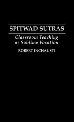 Spitwad Sutras: Classroom Teaching as Sublime Vocation - Inchausti, Robert