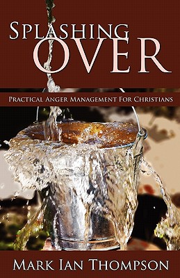 Splashing Over: Practical Anger Management for Christians - Thompson, Mark Ian
