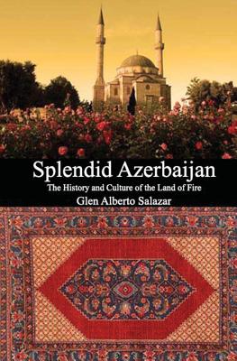 Splendid Azerbaijan: The History and Culture of the Land of Fire - Salazar, Glen Alberto