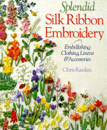 Splendid Silk Ribbon Embroidery: Embellishing Clothing, Linens & Accessories - Rankin, Chris