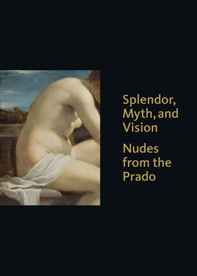 Splendor, Myth, and Vision: Nudes from the Prado - Loughman, Thomas J (Editor), and Morris, Kathleen M (Editor), and Yeager-Crasselt, Lara (Editor)