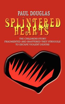 Splintered Hearts: The Childrens Story: Fragmented and Shattered They Struggle to Escape Violent Deaths - Douglas, Paul