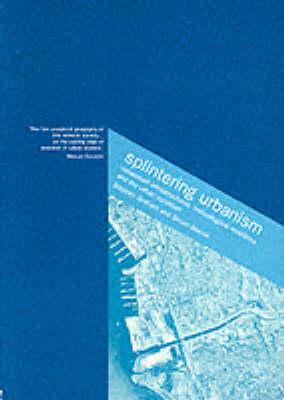 Splintering Urbanism: Networked Infrastructures, Technological Mobilities and the Urban Condition - Graham, Steve, Edd, and Marvin, Simon