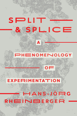 Split and Splice: A Phenomenology of Experimentation - Rheinberger, Hans-Jrg