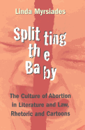 Splitting the Baby: The Culture of Abortion in Literature and Law, Rhetoric and Cartoons - McWilliam, Erica (Editor), and Myrsiades, Linda