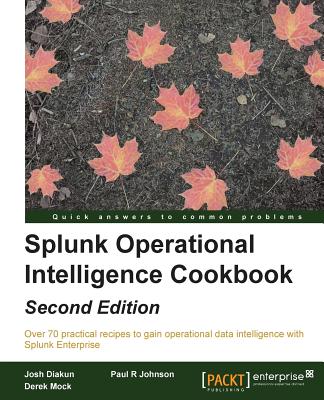Splunk Operational Intelligence Cookbook - - Diakun, Josh, and Johnson, Paul R, and Mock, Derek