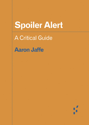 Spoiler Alert: A Critical Guide - Jaffe, Aaron