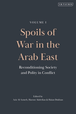 Spoils of War in the Arab East: Reconditioning Society and Polity in Conflict - Al-Azmeh, Aziz (Editor), and Akdedian, Harout (Editor), and Dukhan, Haian (Editor)