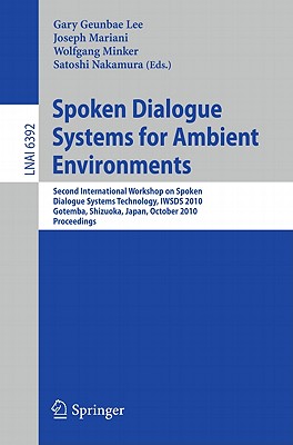 Spoken Dialogue Systems for Ambient Environments: Second International Workshop, Iwsds 2010, Gotemba, Shizuoka, Japan, October 1-2, 2010. Proceedings - Lee, Gary Geunbae (Editor), and Mariani, Joseph (Editor), and Minker, Wolfgang (Editor)