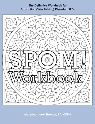 SPOM Workbook: Step-By-Step Action Plans based on the Revolutionary Stop Picking On Me Recovery System for Excoriation (Skin Picking) Disorder (SPD) - Stratton, Mary-Margaret (Anand Sahaja)