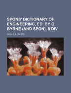 Spons' Dictionary of Engineering, Ed. by O. Byrne (and Spon). 8 DIV