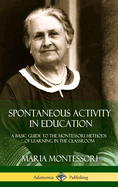 Spontaneous Activity in Education: A Basic Guide to the Montessori Methods of Learning in the Classroom (Hardcover)