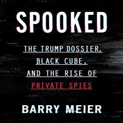 Spooked: The Trump Dossier, Black Cube, and the Rise of Private Spies - Meier, Barry, and Shale, Kerry (Read by)