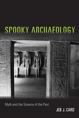 Spooky Archaeology: Myth and the Science of the Past - Card, Jeb J