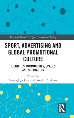 Sport, Advertising and Global Promotional Culture: Identities, Commodities, Spaces and Spectacles - Jackson, Steven J (Editor), and Andrews, David L (Editor)