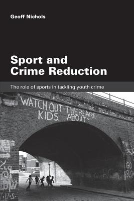 Sport and Crime Reduction: The Role of Sports in Tackling Youth Crime - Nichols, Geoff