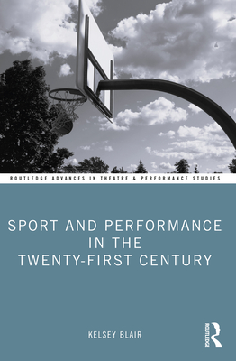 Sport and Performance in the Twenty-First Century - Blair, Kelsey