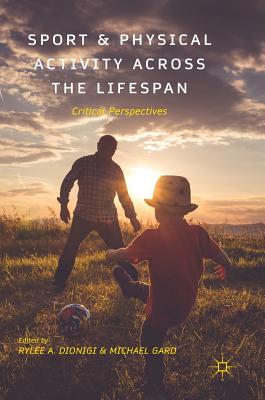 Sport and Physical Activity across the Lifespan: Critical Perspectives - Dionigi, Rylee A. (Editor), and Gard, M. (Editor)