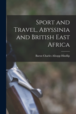 Sport and Travel, Abyssinia and British East Africa - Hindlip, Charles Allsopp Baron (Creator)