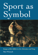 Sport as Symbol: Images of the Athlete in Art, Literature and Song