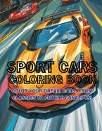 Sport Cars Coloring Book: Color Your Dream Cars, From Classics to Future Concepts!