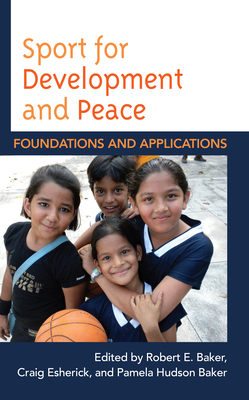 Sport for Development and Peace: Foundations and Applications - Baker, Robert E (Editor), and Esherick, Craig (Editor), and Baker, Pamela Hudson (Editor)