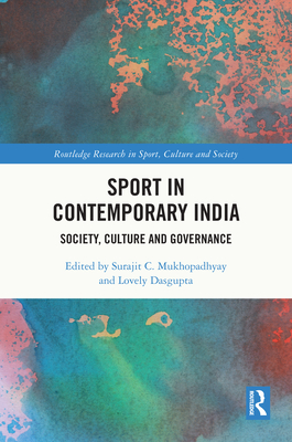 Sport in Contemporary India: Society, Culture and Governance - Mukhopadhyay, Surajit C (Editor), and Dasgupta, Lovely (Editor)