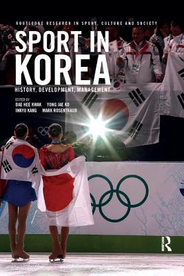 Sport in Korea: History, development, management - Kwak, Dae Hee (Editor), and Ko, Yong Jae (Editor), and Kang, Inkyu (Editor)