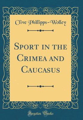 Sport in the Crimea and Caucasus (Classic Reprint) - Phillipps-Wolley, Clive