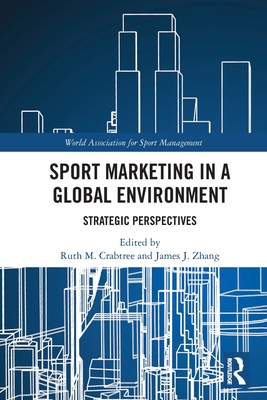 Sport Marketing in a Global Environment: Strategic Perspectives - Crabtree, Ruth M (Editor), and Zhang, James J (Editor)