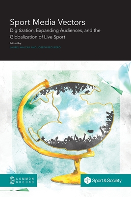 Sport Media Vectors: Digitization, Expanding Audiences, and the Globalization of Live Sport - Walzak, Laurel (Editor), and Recupero, Joe (Editor)