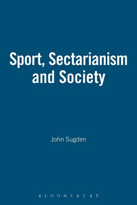 Sport, Sectarianism and Society - Sugden, John