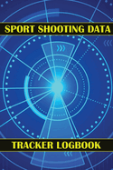 Sport Shooting Data Tracker Logbook: Keep Record Date, Time, Location, Firearm, Scope Type, Ammunition, Distance, Powder, Primer, Brass, Diagram Pages Sport Shooting Log For Beginners & Professionals